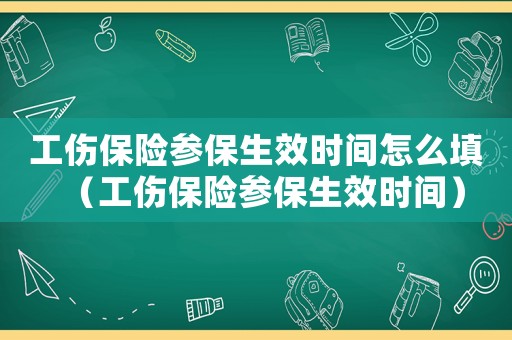 工傷保險(xiǎn)參保生效時(shí)間怎么填（工傷保險(xiǎn)參保生效時(shí)間）