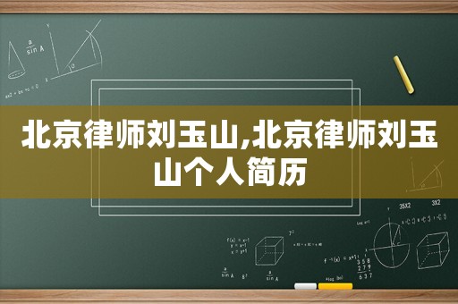 北京律師劉玉山,北京律師劉玉山個(gè)人簡(jiǎn)歷