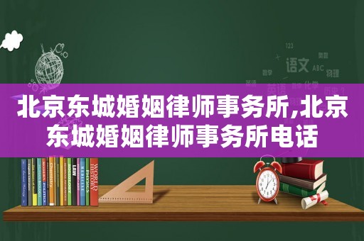 北京東城婚姻律師事務(wù)所,北京東城婚姻律師事務(wù)所電話