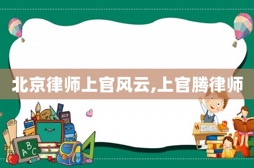 北京律師上官風云,上官騰律師