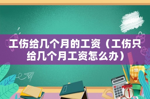 工傷給幾個月的工資（工傷只給幾個月工資怎么辦）