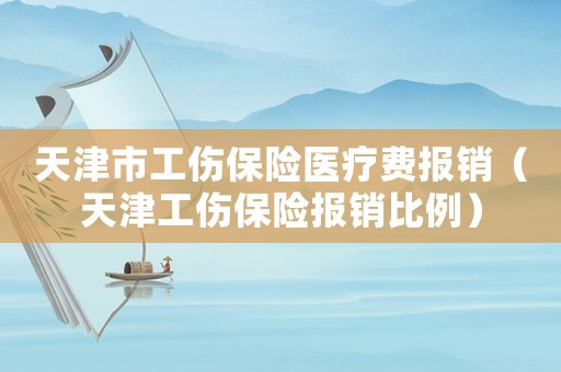 天津市工傷保險(xiǎn)醫(yī)療費(fèi)報(bào)銷（天津工傷保險(xiǎn)報(bào)銷比例）