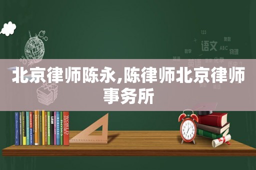 北京律師陳永,陳律師北京律師事務(wù)所