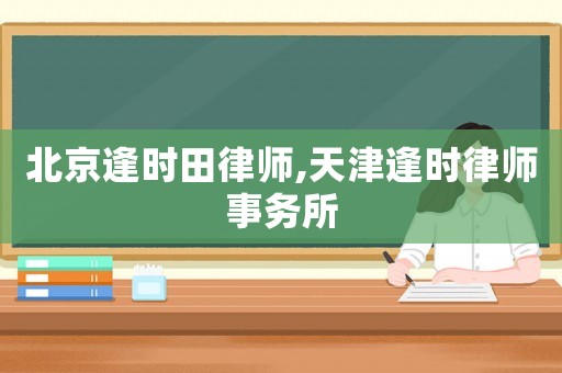北京逢時(shí)田律師,天津逢時(shí)律師事務(wù)所