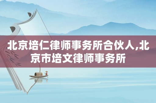 北京培仁律師事務(wù)所合伙人,北京市培文律師事務(wù)所