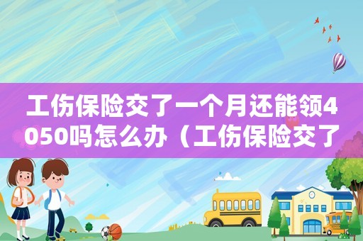 工傷保險交了一個月還能領(lǐng)4050嗎怎么辦（工傷保險交了一個月）