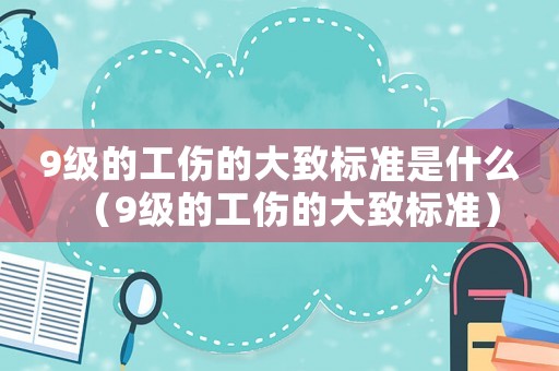 9級的工傷的大致標準是什么（9級的工傷的大致標準）