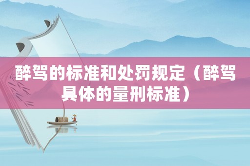 醉駕的標準和處罰規(guī)定（醉駕具體的量刑標準）