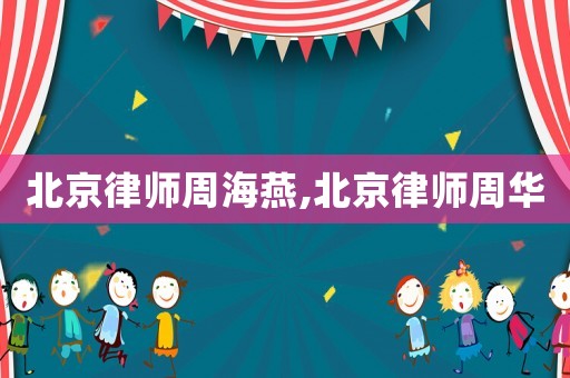 北京律師周海燕,北京律師周華