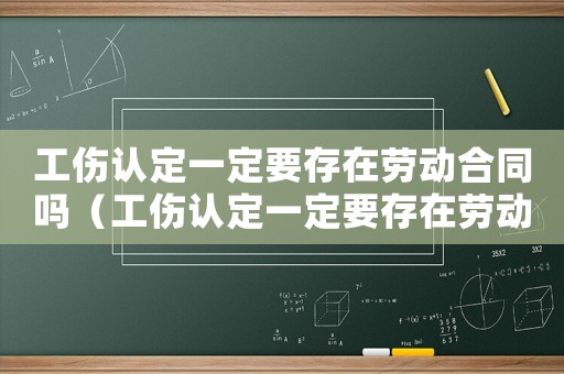 工傷認(rèn)定一定要存在勞動(dòng)合同嗎（工傷認(rèn)定一定要存在勞動(dòng)合同嗎）