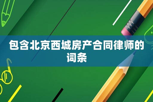 包含北京西城房產(chǎn)合同律師的詞條