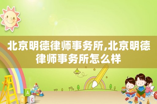 北京明德律師事務(wù)所,北京明德律師事務(wù)所怎么樣