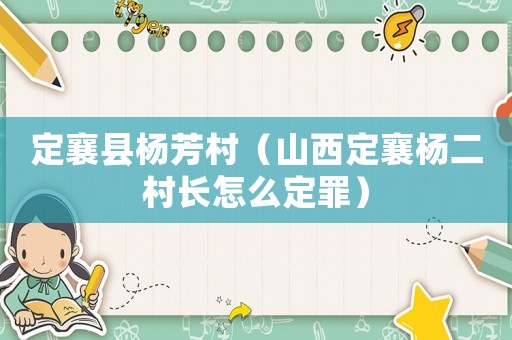 定襄縣楊芳村（山西定襄楊二村長(zhǎng)怎么定罪）