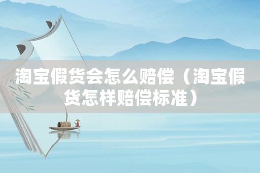 淘寶假貨會怎么賠償（淘寶假貨怎樣賠償標(biāo)準(zhǔn)）