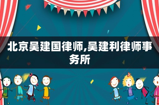 北京吳建國律師,吳建利律師事務(wù)所