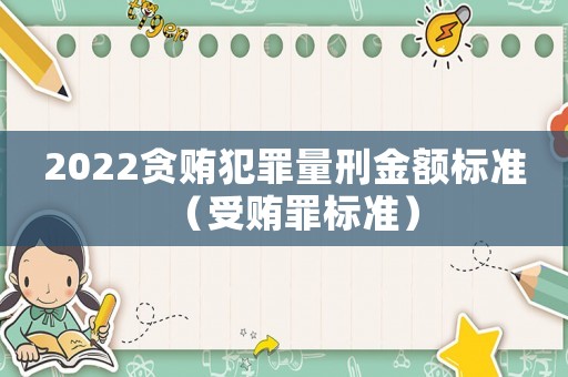 2022貪賄犯罪量刑金額標(biāo)準(zhǔn)（受賄罪標(biāo)準(zhǔn)）