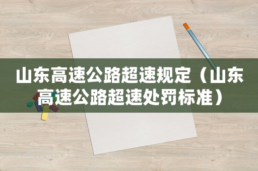 山東高速公路超速規(guī)定（山東高速公路超速處罰標(biāo)準(zhǔn)）