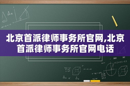 北京首派律師事務(wù)所官網(wǎng),北京首派律師事務(wù)所官網(wǎng)電話
