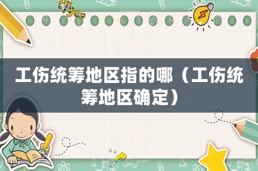 工傷統(tǒng)籌地區(qū)指的哪（工傷統(tǒng)籌地區(qū)確定）
