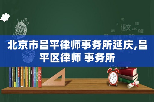 北京市昌平律師事務(wù)所延慶,昌平區(qū)律師 事務(wù)所