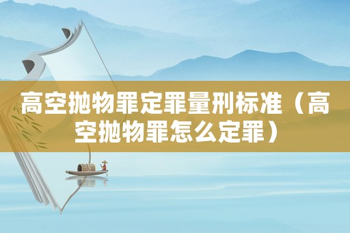 高空拋物罪定罪量刑標(biāo)準(zhǔn)（高空拋物罪怎么定罪）