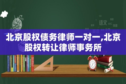 北京股權(quán)債務(wù)律師一對一,北京股權(quán)轉(zhuǎn)讓律師事務(wù)所