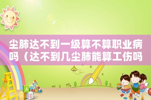 塵肺達(dá)不到一級算不算職業(yè)病嗎（達(dá)不到幾塵肺能算工傷嗎）