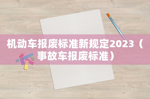 機(jī)動(dòng)車報(bào)廢標(biāo)準(zhǔn)新規(guī)定2023（事故車報(bào)廢標(biāo)準(zhǔn)）