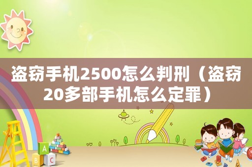 盜竊手機(jī)2500怎么判刑（盜竊20多部手機(jī)怎么定罪）