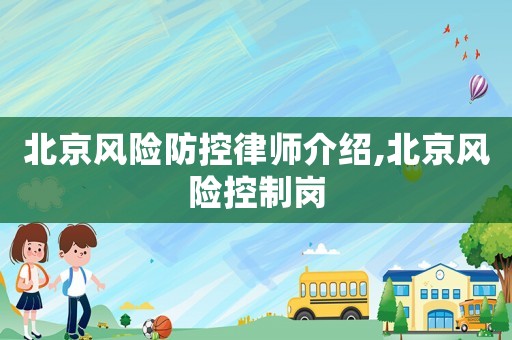 北京風(fēng)險(xiǎn)防控律師介紹,北京風(fēng)險(xiǎn)控制崗