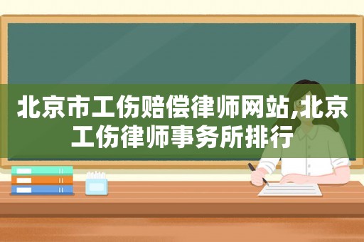 北京市工傷賠償律師網(wǎng)站,北京工傷律師事務(wù)所排行