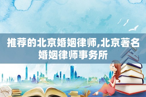 推薦的北京婚姻律師,北京著名婚姻律師事務(wù)所