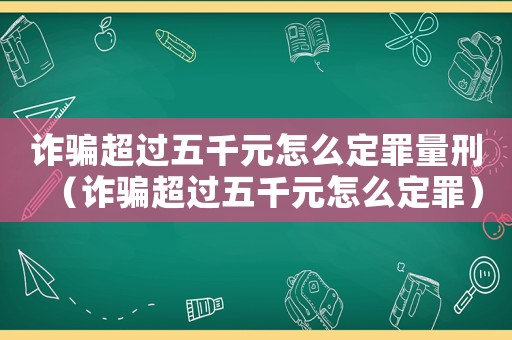 詐騙超過五千元怎么定罪量刑（詐騙超過五千元怎么定罪）