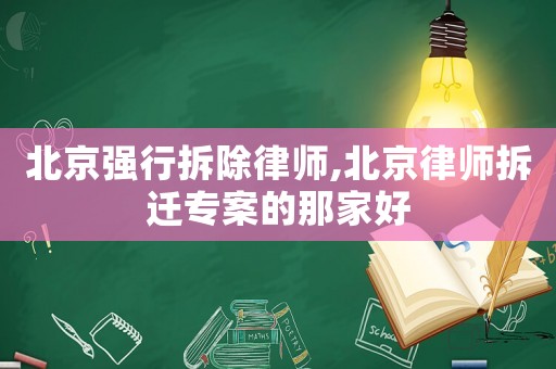 北京強(qiáng)行拆除律師,北京律師拆遷專案的那家好