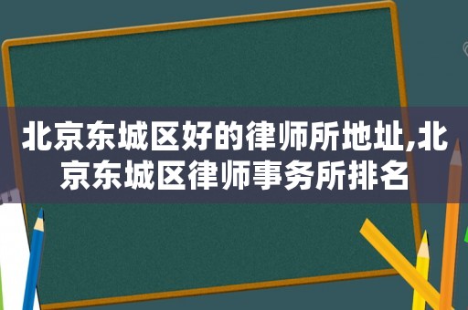 北京東城區(qū)好的律師所地址,北京東城區(qū)律師事務(wù)所排名