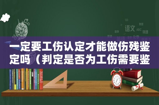 一定要工傷認(rèn)定才能做傷殘鑒定嗎（判定是否為工傷需要鑒定嗎）