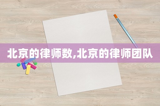北京的律師數(shù),北京的律師團隊
