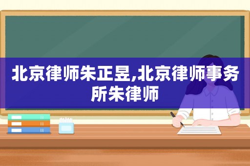 北京律師朱正昱,北京律師事務(wù)所朱律師