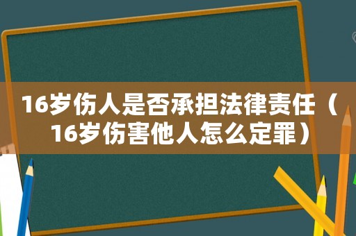 16歲傷人是否承擔法律責任（16歲傷害他人怎么定罪）