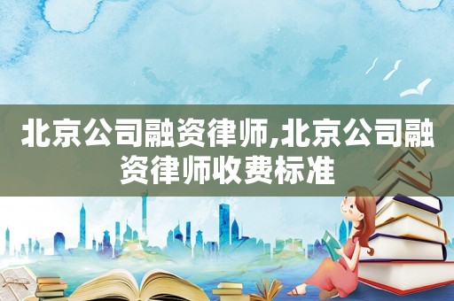 北京公司融資律師,北京公司融資律師收費(fèi)標(biāo)準(zhǔn)