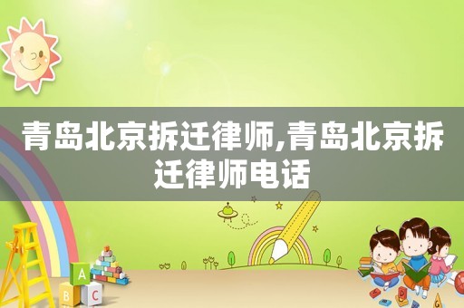 青島北京拆遷律師,青島北京拆遷律師電話