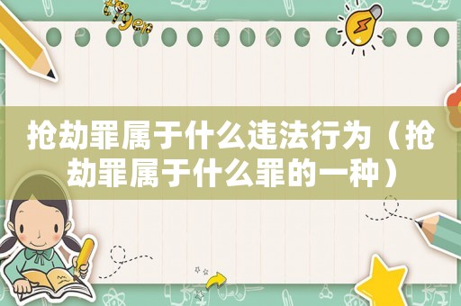 搶劫罪屬于什么違法行為（搶劫罪屬于什么罪的一種）