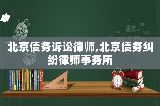北京債務(wù)訴訟律師,北京債務(wù)糾紛律師事務(wù)所