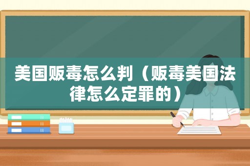 美國販毒怎么判（販毒美國法律怎么定罪的）