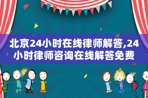 北京24小時在線律師解答,24小時律師咨詢在線解答免費