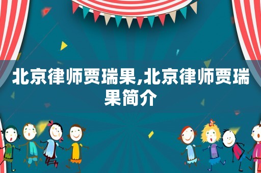 北京律師賈瑞果,北京律師賈瑞果簡(jiǎn)介
