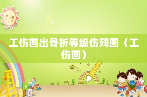工傷畫出骨折等級(jí)傷殘圖（工傷畫）