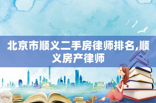北京市順義二手房律師排名,順義房產(chǎn)律師