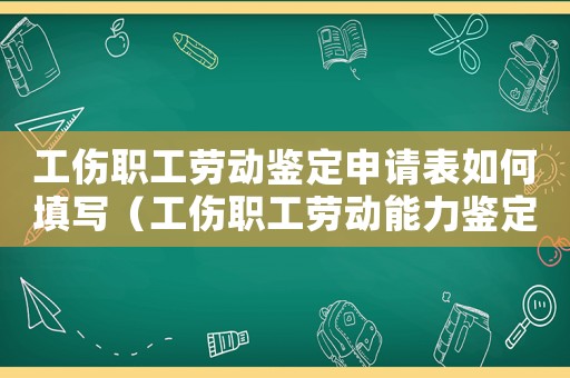 工傷職工勞動(dòng)鑒定申請(qǐng)表如何填寫（工傷職工勞動(dòng)能力鑒定的期限）