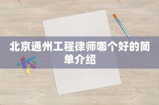 北京通州工程律師哪個(gè)好的簡(jiǎn)單介紹